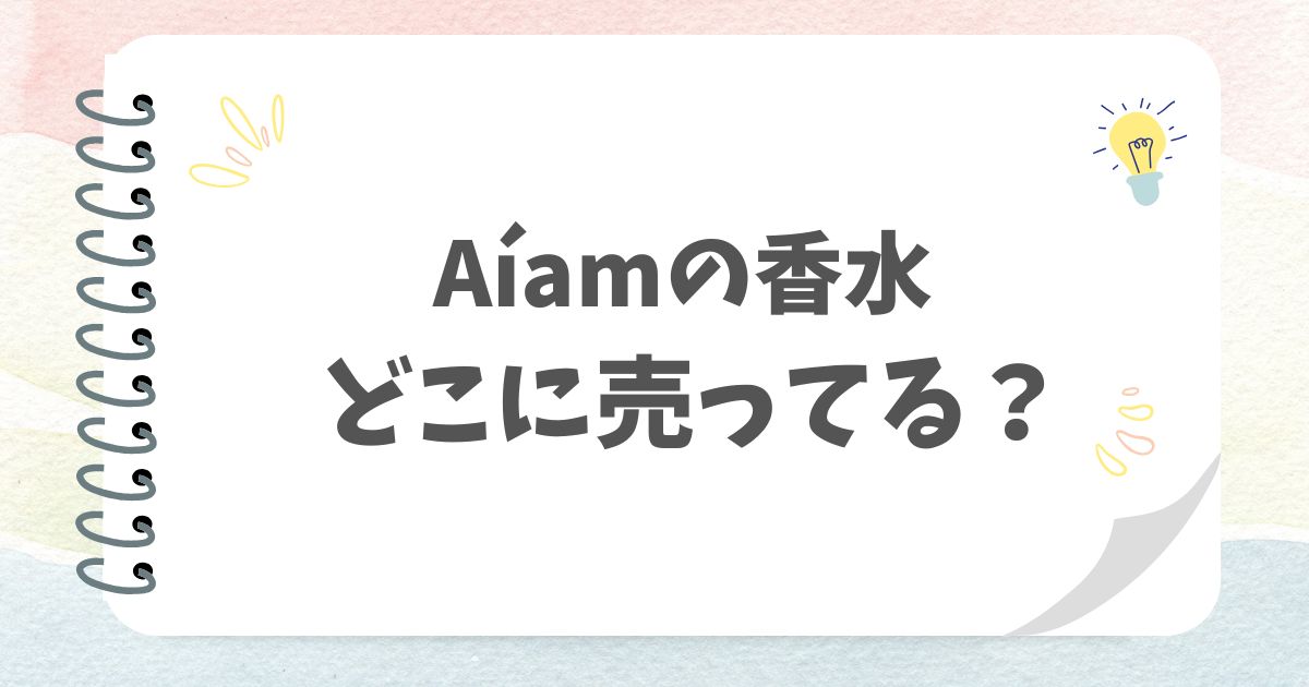 Aíamの香水どこに売ってる？