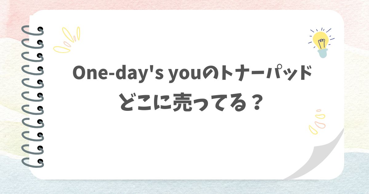 One-day's youのトナーパッドどこに売ってる？