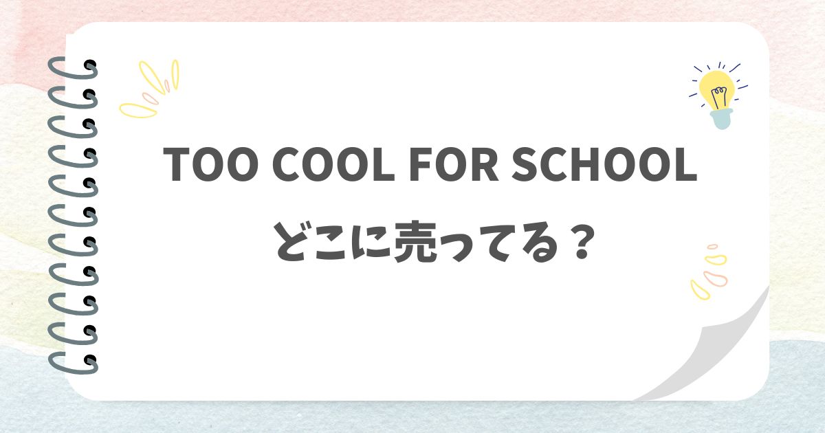 TOO COOL FOR SCHOOLどこに売ってる？